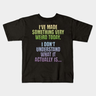 I've Made Something Very Weird Today, funny creator design Kids T-Shirt